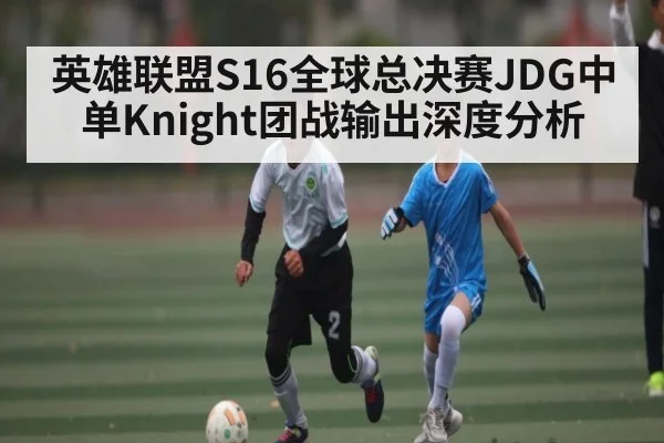 英雄联盟S16全球总决赛JDG中单Knight团战输出深度分析